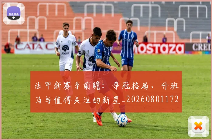 法甲新赛季前瞻：争冠格局、升班马与值得关注的新星_20260801172036