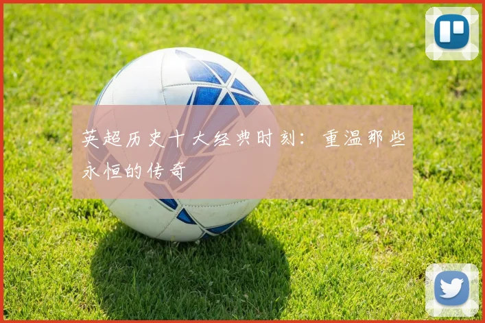 英超历史十大经典时刻:重温那些永恒的传奇