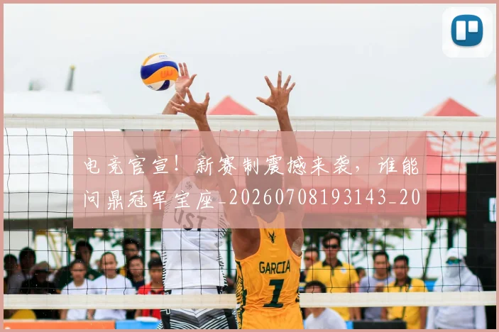电竞官宣！新赛制震撼来袭，谁能问鼎冠军宝座_20260708193143_20260802162221