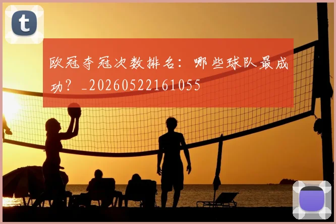 欧冠夺冠次数排名:哪些球队最成功?_20260522161055